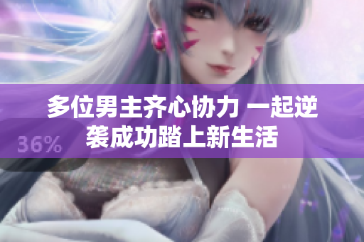 多位男主齐心协力 一起逆袭成功踏上新生活