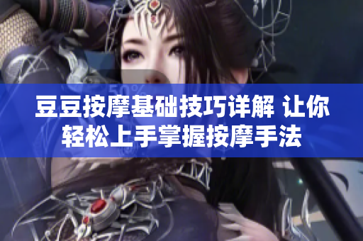 豆豆按摩基础技巧详解 让你轻松上手掌握按摩手法