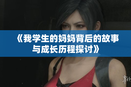 《我学生的妈妈背后的故事与成长历程探讨》