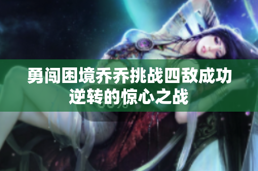 勇闯困境乔乔挑战四敌成功逆转的惊心之战