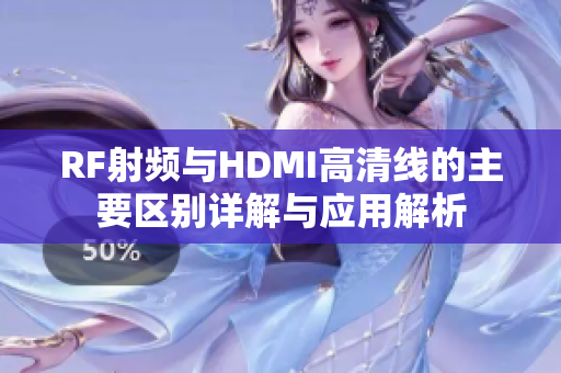 RF射频与HDMI高清线的主要区别详解与应用解析
