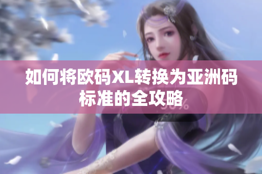 如何将欧码XL转换为亚洲码标准的全攻略