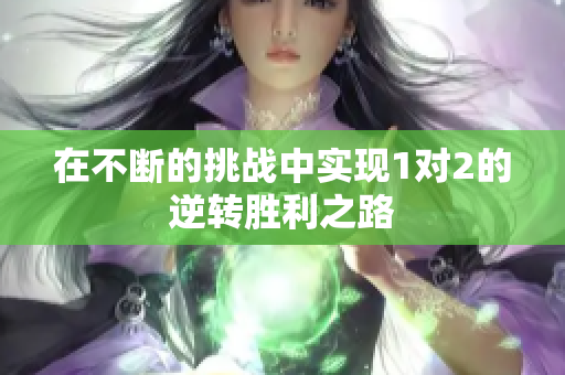 在不断的挑战中实现1对2的逆转胜利之路