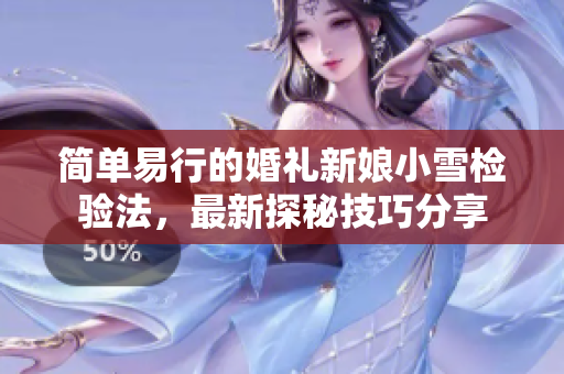 简单易行的婚礼新娘小雪检验法，最新探秘技巧分享