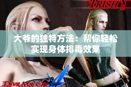 大爷的独特方法：帮你轻松实现身体排毒效果