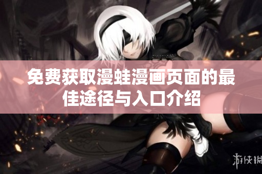 免费获取漫蛙漫画页面的最佳途径与入口介绍