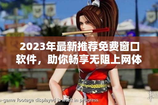 2023年最新推荐免费窗口软件，助你畅享无阻上网体验