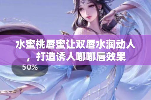 水蜜桃唇蜜让双唇水润动人，打造诱人嘟嘟唇效果