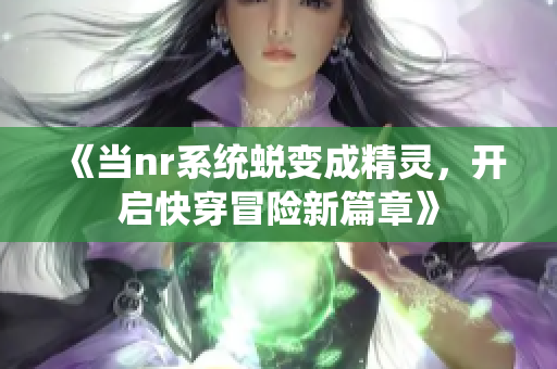 《当nr系统蜕变成精灵，开启快穿冒险新篇章》