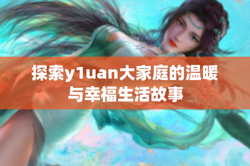 探索y1uan大家庭的温暖与幸福生活故事