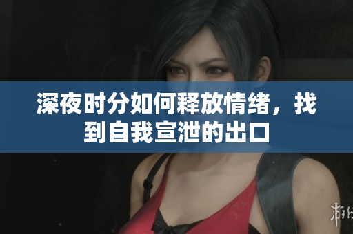 深夜时分如何释放情绪，找到自我宣泄的出口