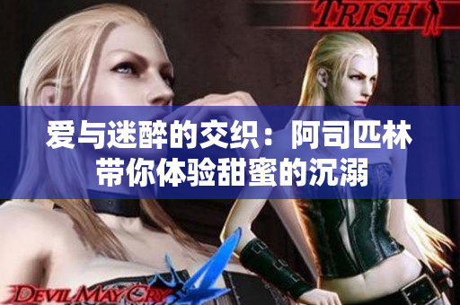 爱与迷醉的交织：阿司匹林带你体验甜蜜的沉溺
