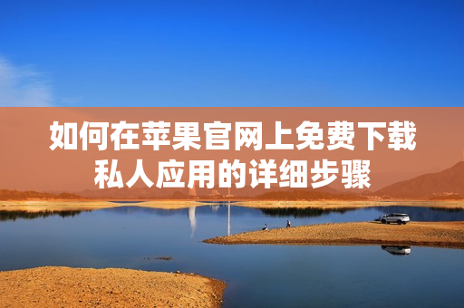 如何在苹果官网上免费下载私人应用的详细步骤
