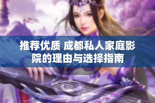 推荐优质 成都私人家庭影院的理由与选择指南