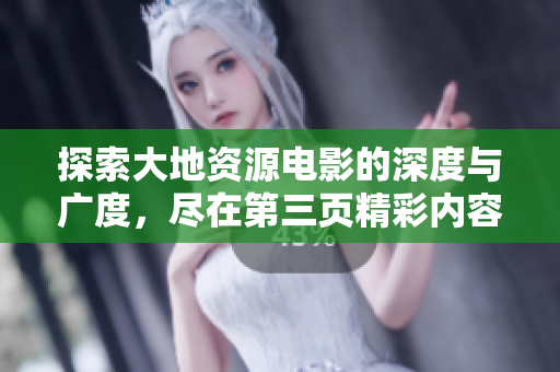 探索大地资源电影的深度与广度，尽在第三页精彩内容中