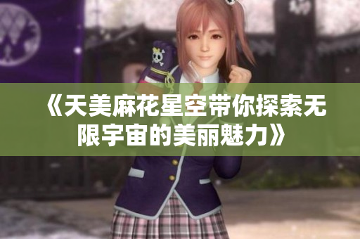 《天美麻花星空带你探索无限宇宙的美丽魅力》