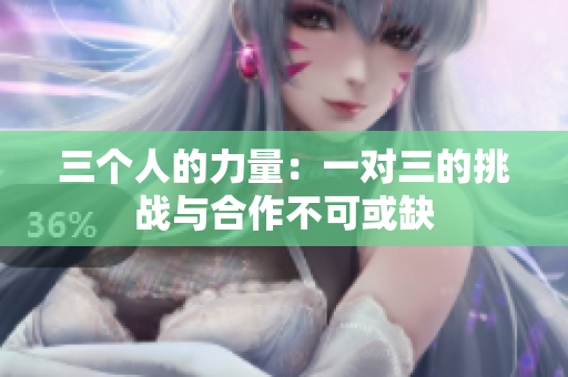 三个人的力量：一对三的挑战与合作不可或缺