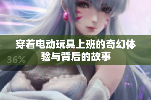 穿着电动玩具上班的奇幻体验与背后的故事