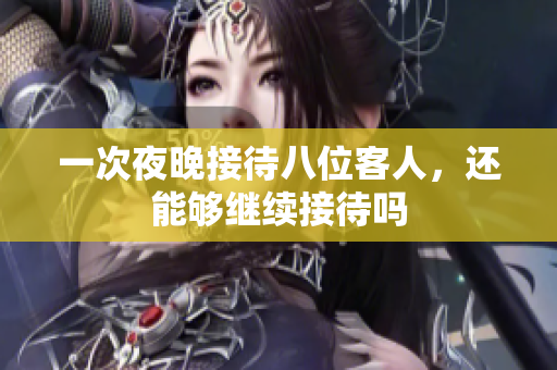 一次夜晚接待八位客人，还能够继续接待吗