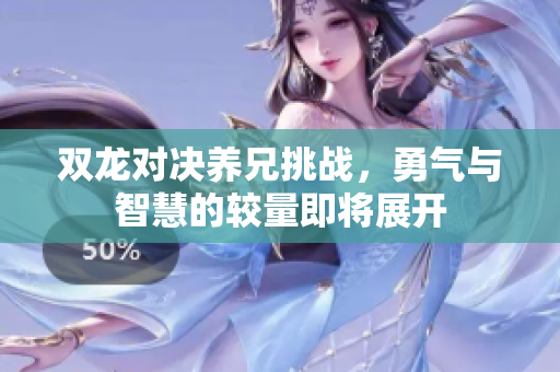 双龙对决养兄挑战，勇气与智慧的较量即将展开