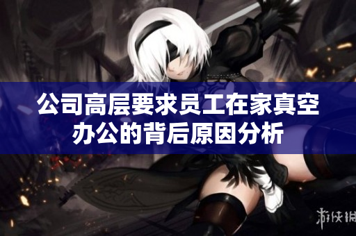 公司高层要求员工在家真空办公的背后原因分析