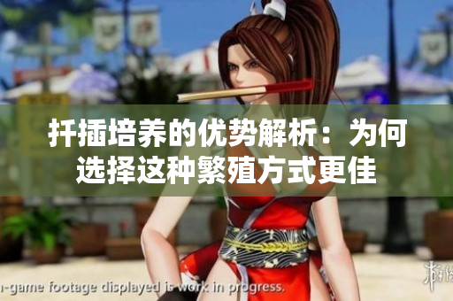 扦插培养的优势解析：为何选择这种繁殖方式更佳