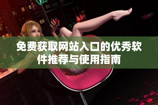 免费获取网站入口的优秀软件推荐与使用指南