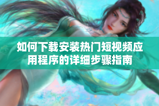 如何下载安装热门短视频应用程序的详细步骤指南