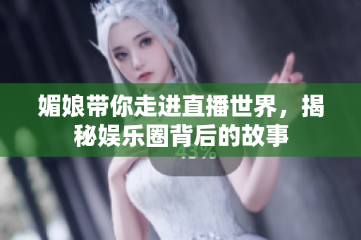 媚娘带你走进直播世界，揭秘娱乐圈背后的故事