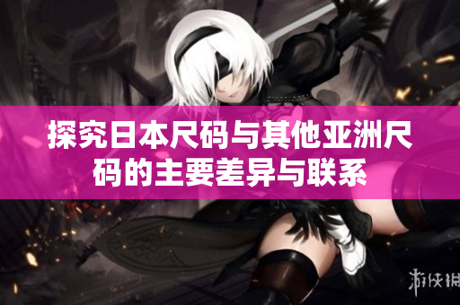 探究日本尺码与其他亚洲尺码的主要差异与联系