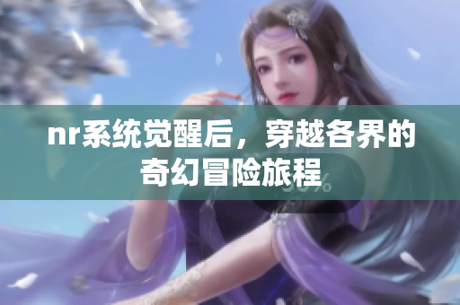 nr系统觉醒后，穿越各界的奇幻冒险旅程