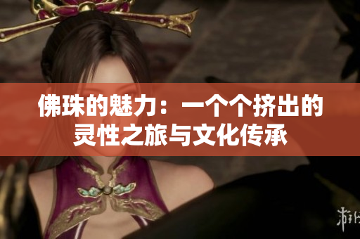 佛珠的魅力：一个个挤出的灵性之旅与文化传承