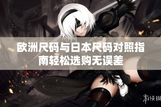欧洲尺码与日本尺码对照指南轻松选购无误差