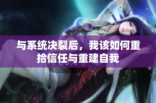 与系统决裂后，我该如何重拾信任与重建自我