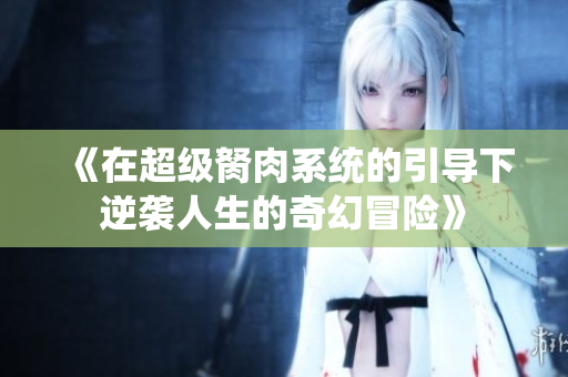《在超级胬肉系统的引导下逆袭人生的奇幻冒险》