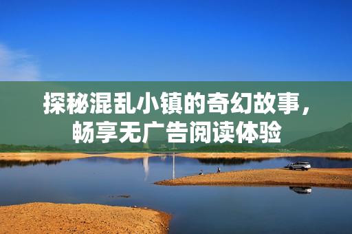 探秘混乱小镇的奇幻故事，畅享无广告阅读体验