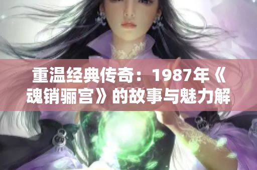 重温经典传奇：1987年《魂销骊宫》的故事与魅力解析