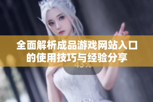 全面解析成品游戏网站入口的使用技巧与经验分享