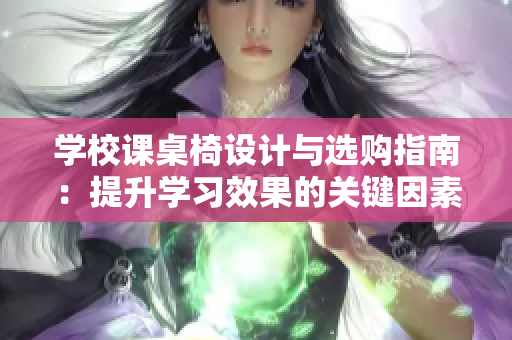 学校课桌椅设计与选购指南：提升学习效果的关键因素