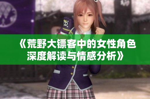 《荒野大镖客中的女性角色深度解读与情感分析》