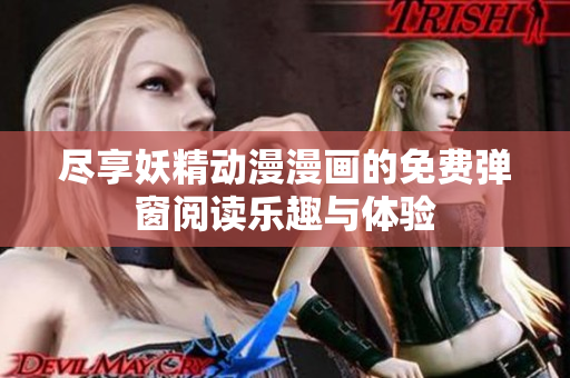 尽享妖精动漫漫画的免费弹窗阅读乐趣与体验