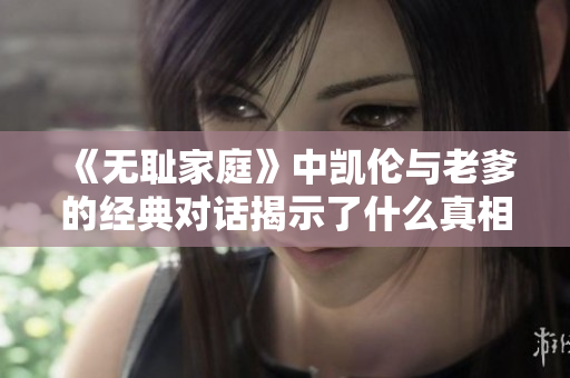 《无耻家庭》中凯伦与老爹的经典对话揭示了什么真相