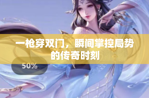一枪穿双门，瞬间掌控局势的传奇时刻