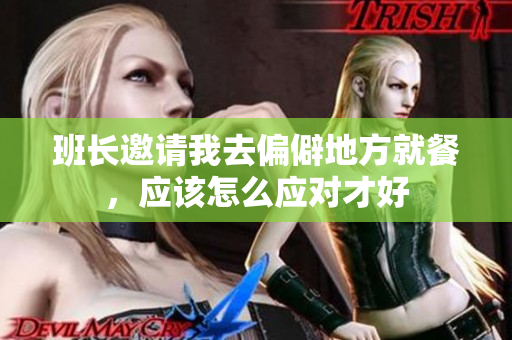 班长邀请我去偏僻地方就餐，应该怎么应对才好