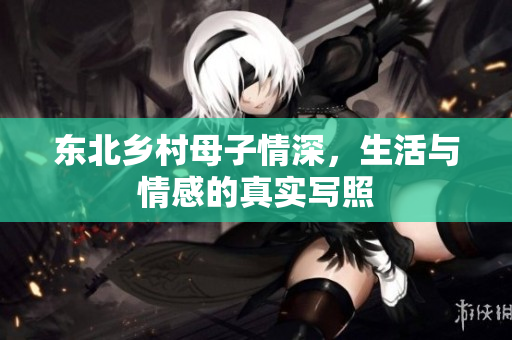 东北乡村母子情深，生活与情感的真实写照