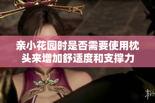亲小花园时是否需要使用枕头来增加舒适度和支撑力