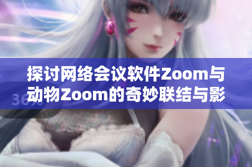 探讨网络会议软件Zoom与动物Zoom的奇妙联结与影响
