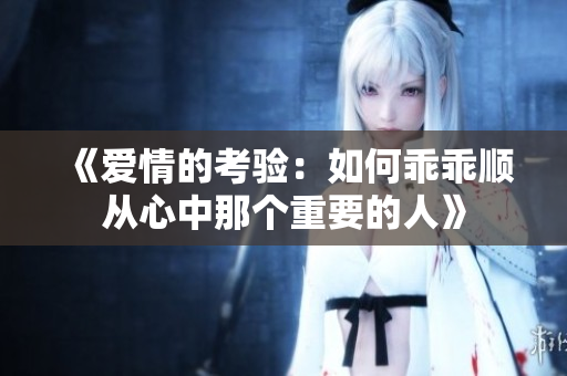 《爱情的考验：如何乖乖顺从心中那个重要的人》