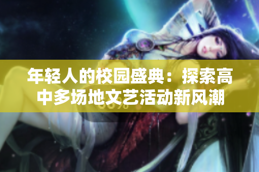 年轻人的校园盛典：探索高中多场地文艺活动新风潮