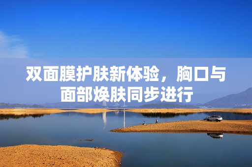 双面膜护肤新体验，胸口与面部焕肤同步进行